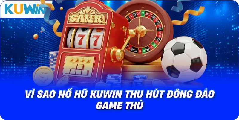 vì sao nổ hũ kuwin thu hút đông đảo game thủ
